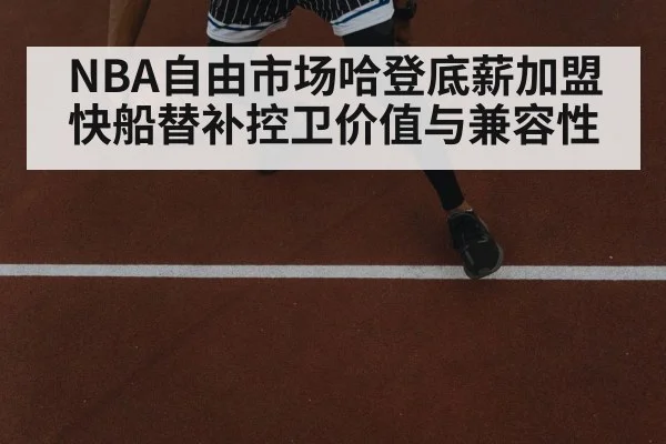NBA自由市场哈登底薪加盟快船替补控卫价值与兼容性