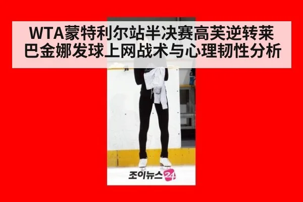 WTA蒙特利尔站半决赛高芙逆转莱巴金娜发球上网战术与心理韧性分析
