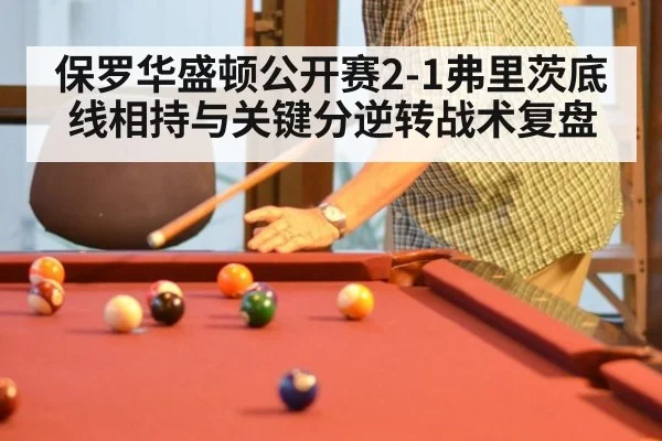 保罗华盛顿公开赛2-1弗里茨底线相持与关键分逆转战术复盘