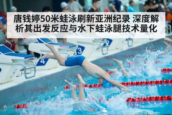 唐钱婷50米蛙泳刷新亚洲纪录 深度解析其出发反应与水下蛙泳腿技术量化