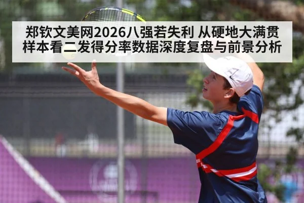 郑钦文美网2026八强若失利 从硬地大满贯样本看二发得分率数据深度复盘与前景分析