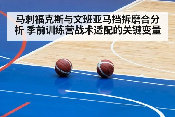 马刺福克斯与文班亚马挡拆磨合分析 季前训练营战术适配的关键变量