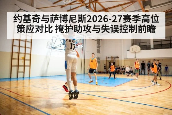 约基奇与萨博尼斯2026-27赛季高位策应对比 掩护助攻与失误控制前瞻