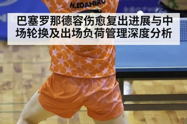 巴塞罗那德容伤愈复出进展与中场轮换及出场负荷管理深度分析