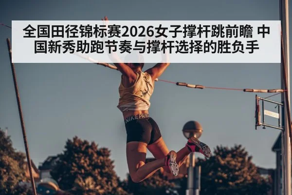 全国田径锦标赛2026女子撑杆跳前瞻 中国新秀助跑节奏与撑杆选择的胜负手