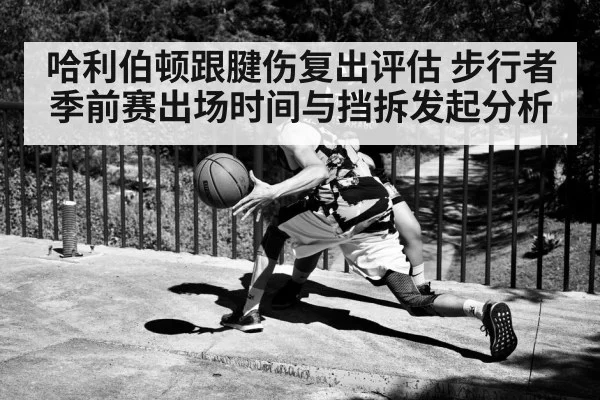 哈利伯顿跟腱伤复出评估 步行者季前赛出场时间与挡拆发起分析