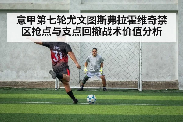 意甲第七轮尤文图斯弗拉霍维奇禁区抢点与支点回撤战术价值分析