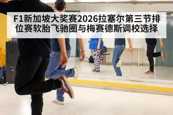 F1新加坡大奖赛2026拉塞尔第三节排位赛软胎飞驰圈与梅赛德斯调校选择